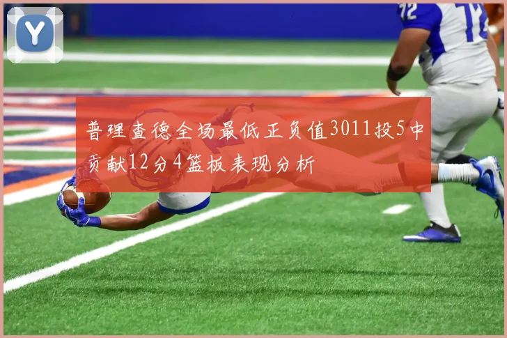 普理查德全场最低正负值3011投5中贡献12分4篮板表现分析