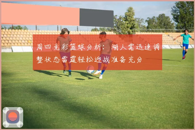 周四竞彩篮球分析：湖人需迅速调整状态雷霆轻松迎战准备充分