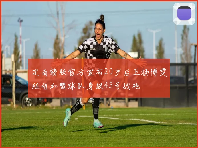定南赣联官方宣布20岁后卫杨博雯租借加盟球队身披45号战袍