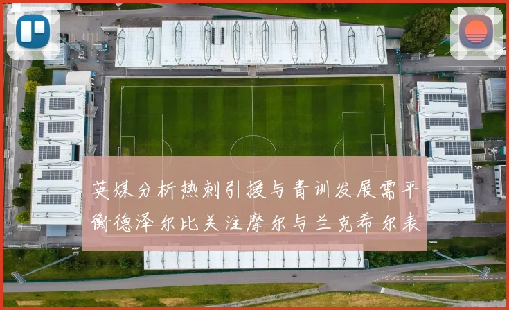 英媒分析热刺引援与青训发展需平衡德泽尔比关注摩尔与兰克希尔表现