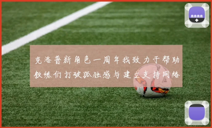 克洛普新角色一周年我致力于帮助教练们打破孤独感与建立支持网络