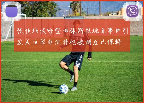 张佳玮谈哈登回休斯敦玩乐事件引发关注因非法持枪被捕后已保释