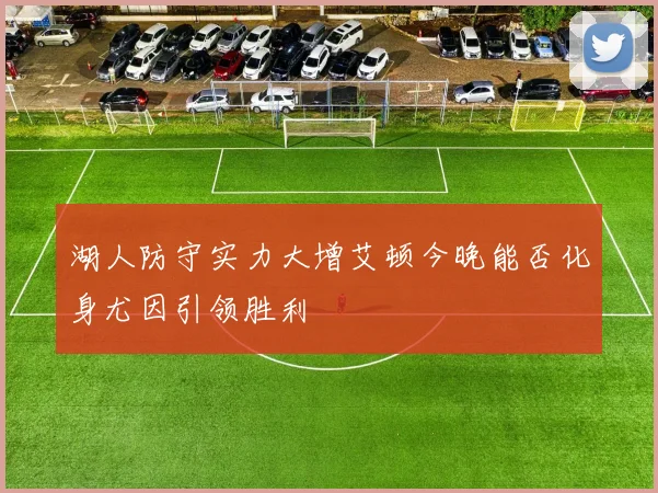 湖人防守实力大增艾顿今晚能否化身尤因引领胜利