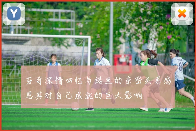 芬奇深情回忆与诺里的亲密关系感恩其对自己成就的巨大影响