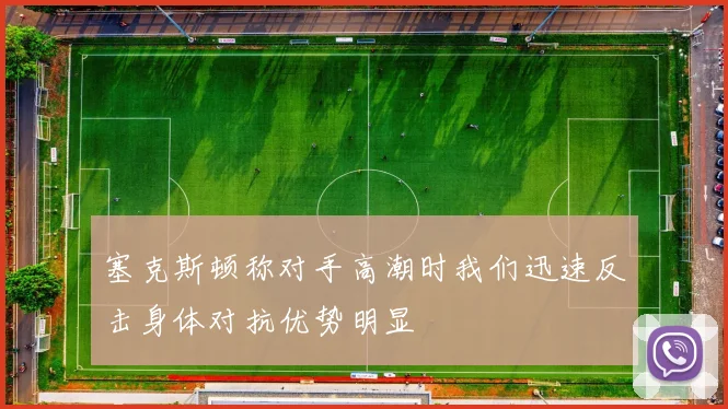 塞克斯顿称对手高潮时我们迅速反击身体对抗优势明显