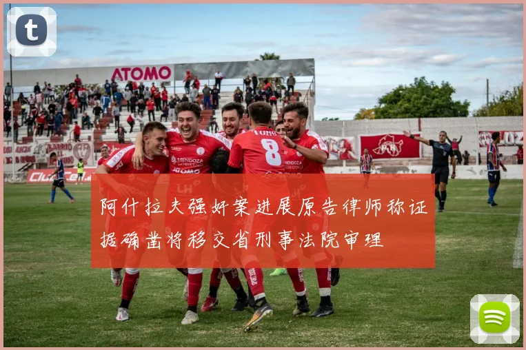 阿什拉夫强奸案进展原告律师称证据确凿将移交省刑事法院审理