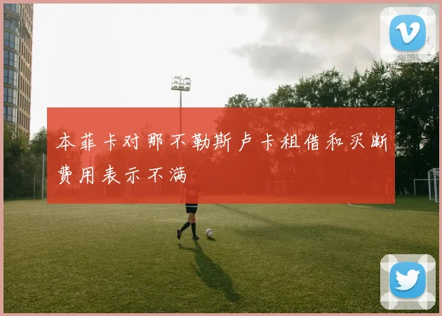 本菲卡对那不勒斯卢卡租借和买断费用表示不满