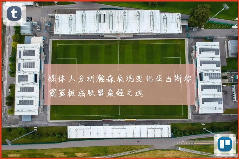 媒体人分析瀚森表现变化亚当斯称霸篮板成联盟最强之选